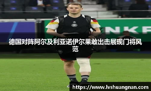 德国对阵阿尔及利亚诺伊尔果敢出击展现门将风范