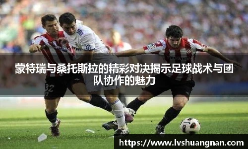 蒙特瑞与桑托斯拉的精彩对决揭示足球战术与团队协作的魅力