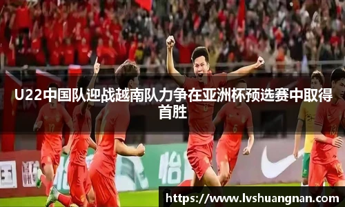 U22中国队迎战越南队力争在亚洲杯预选赛中取得首胜