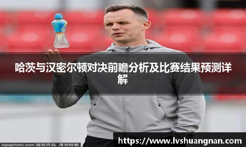 哈茨与汉密尔顿对决前瞻分析及比赛结果预测详解