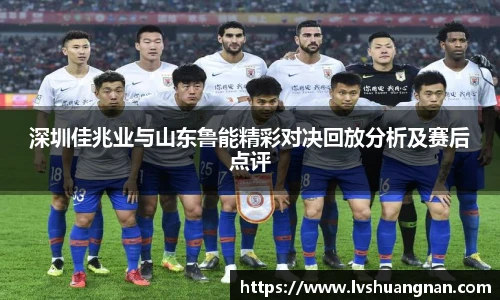 深圳佳兆业与山东鲁能精彩对决回放分析及赛后点评