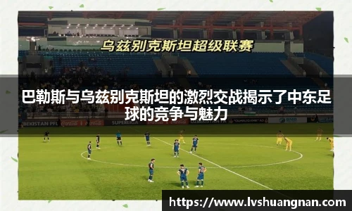 巴勒斯与乌兹别克斯坦的激烈交战揭示了中东足球的竞争与魅力